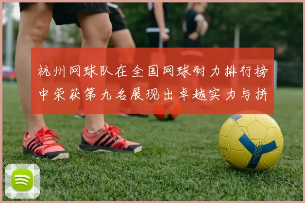 杭州网球队在全国网球耐力排行榜中荣获第九名展现出卓越实力与拼搏精神MBA
