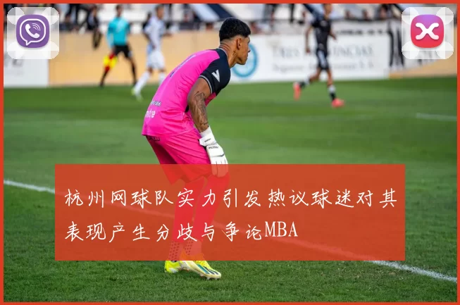 杭州网球队实力引发热议球迷对其表现产生分歧与争论MBA
