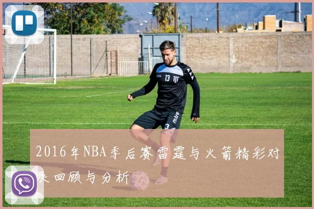 2016年NBA季后赛雷霆与火箭精彩对决回顾与分析