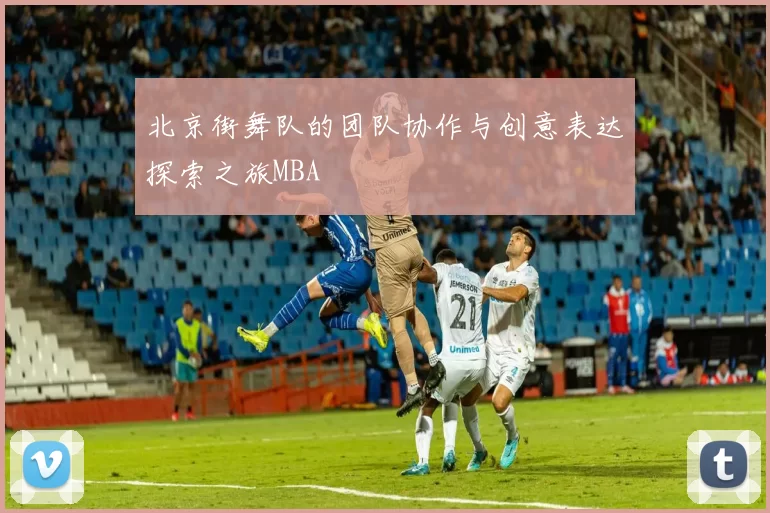 北京街舞队的团队协作与创意表达探索之旅MBA