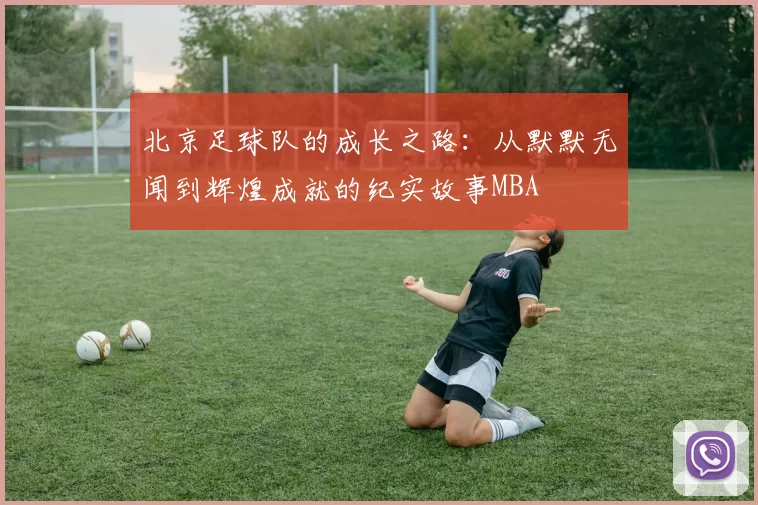 北京足球队的成长之路：从默默无闻到辉煌成就的纪实故事MBA