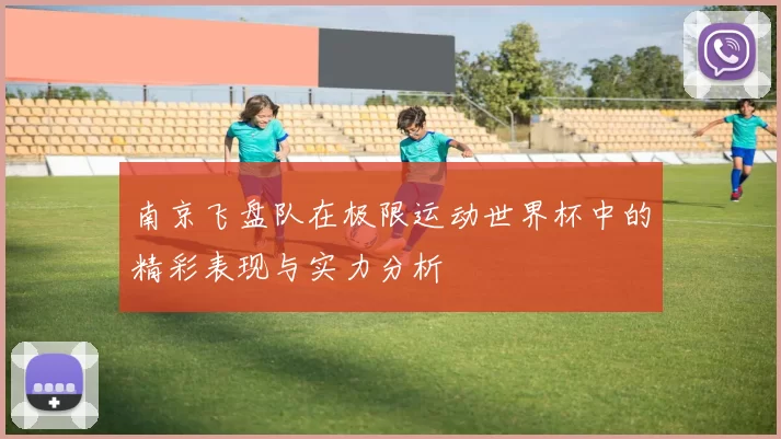 南京飞盘队在极限运动世界杯中的精彩表现与实力分析