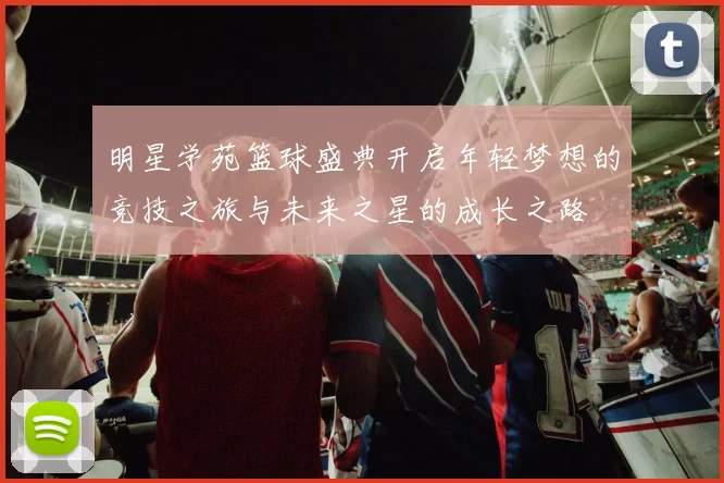 明星学苑篮球盛典开启年轻梦想的竞技之旅与未来之星的成长之路