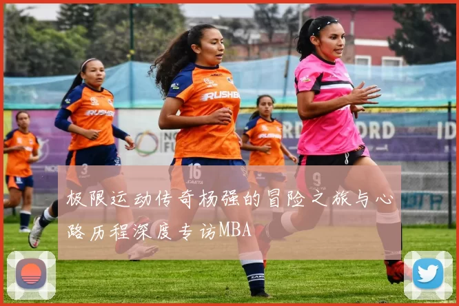 极限运动传奇杨强的冒险之旅与心路历程深度专访MBA