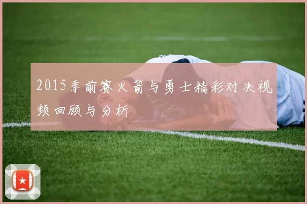 2015季前赛火箭与勇士精彩对决视频回顾与分析
