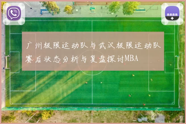 广州极限运动队与武汉极限运动队赛后状态分析与复盘探讨MBA