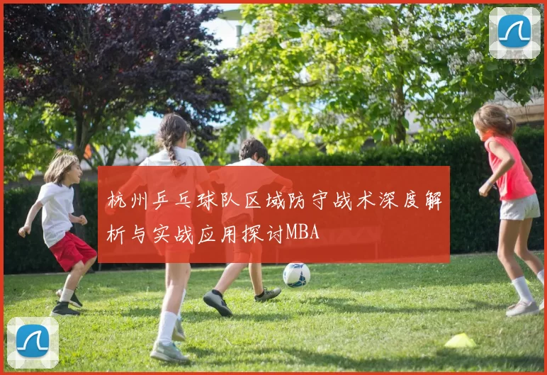 杭州乒乓球队区域防守战术深度解析与实战应用探讨MBA