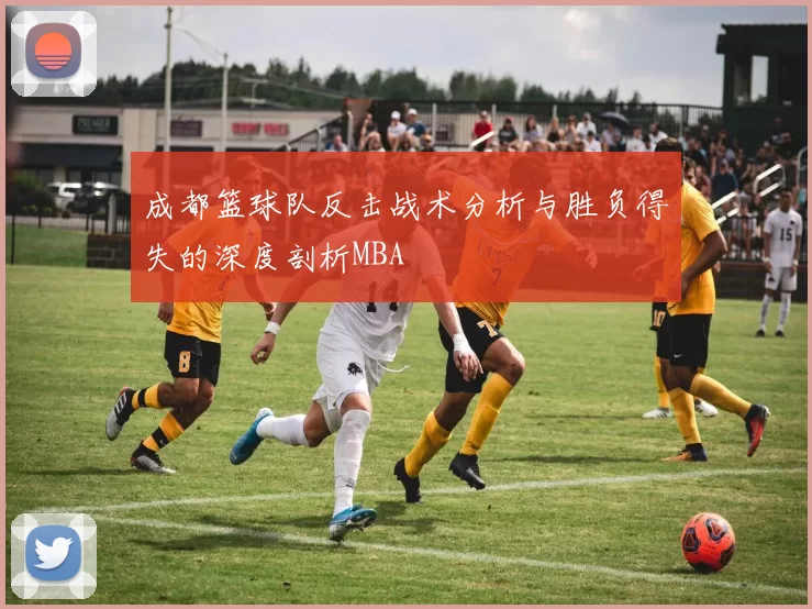 成都篮球队反击战术分析与胜负得失的深度剖析MBA