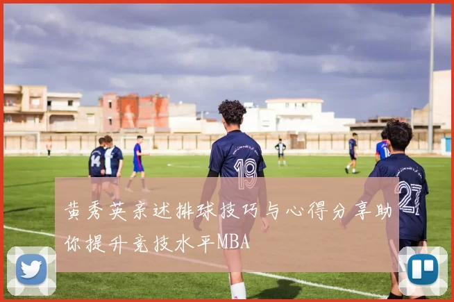 黄秀英亲述排球技巧与心得分享助你提升竞技水平MBA
