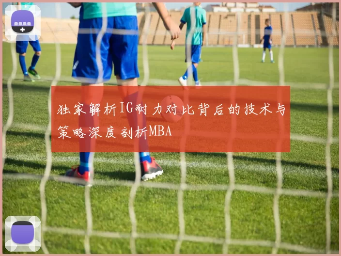 独家解析IG耐力对比背后的技术与策略深度剖析MBA