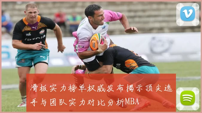 滑板实力榜单权威发布揭示顶尖选手与团队实力对比分析MBA
